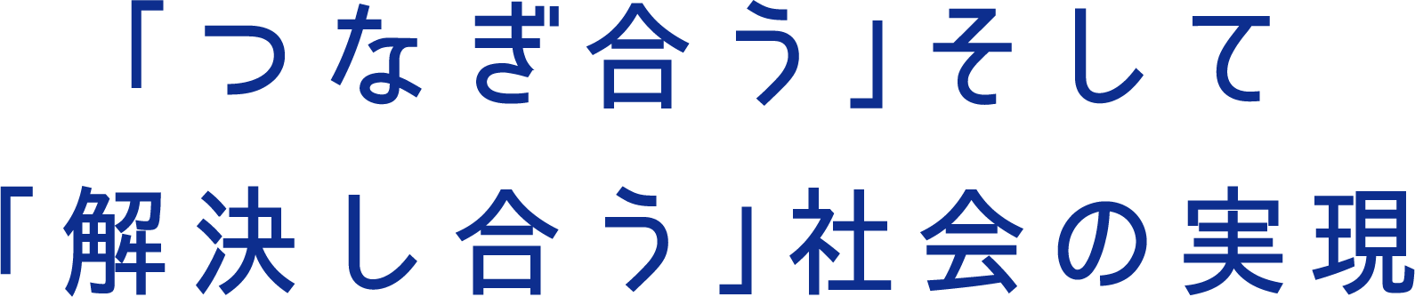 「つなぎ合う」そして「解決し合う」社会の実現