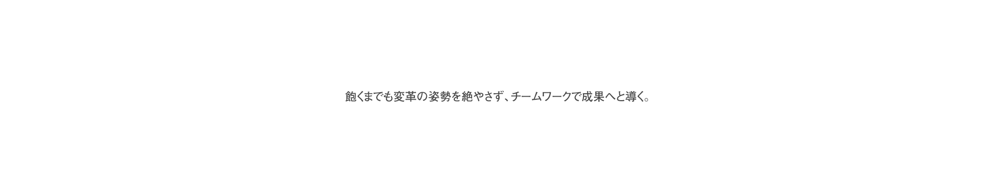 飽くまでも変革の姿勢を絶やさず､チームワークで成果へと導く｡