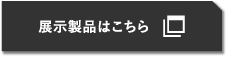 展示製品はこちら