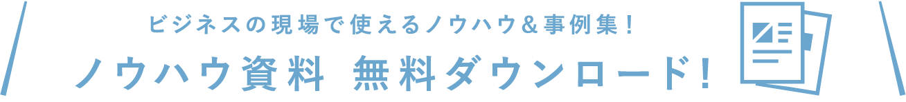 ビジネスの現場で使えるノウハウ＆事例集！ノウハウ資料 無料ダウンロード！