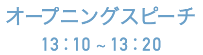 オープニングスピーチ 13:10~13:20