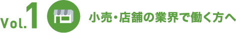 Vol.1 小売・店舗の業界で働く方へ