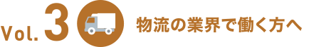 Vol.3 物流の業界で働く方へ