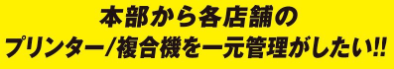 本部から各店舗のプリンター/複合機を一元管理したい