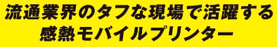 流通業界のタフな現場で活躍する感熱プリンター