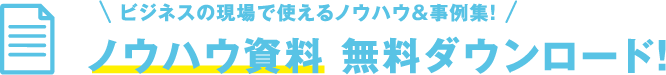 ビジネスの現場で使えるノウハウ&事例集！　ノウハウ資料無料ダウンロード！