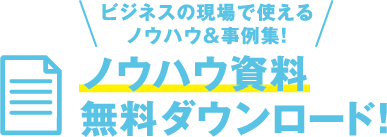 ビジネスの現場で使えるノウハウ&事例集！　ノウハウ資料　無料ダウンロード