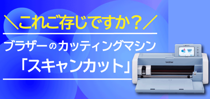 これご存じですか？ブラザーのカッティングマシン「スキャンカット」
