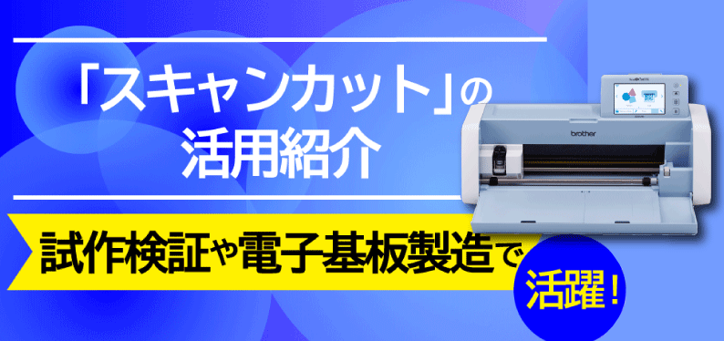 試作検証や電子基板製造で活躍！「スキャンカット」の活用紹介
