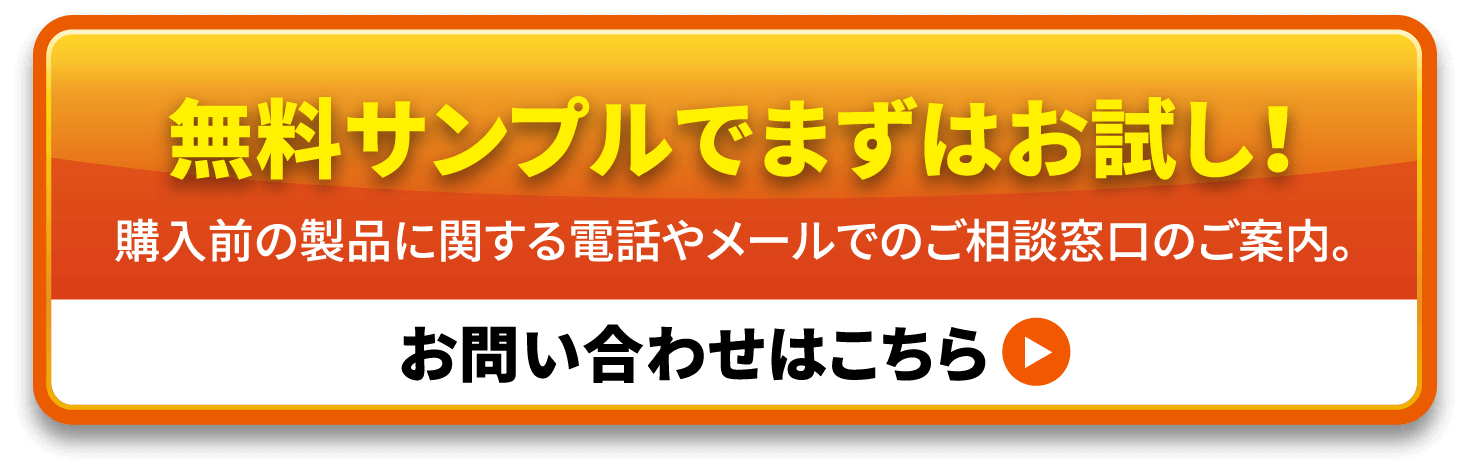 無料サンプルでまずはお試し！購入前の製品に関する電話やメールでのご相談窓口のご案内。お問い合わせはこちら 