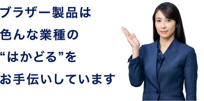 ブラザー製品は色んな業種の“はかどる”をお手伝いしています