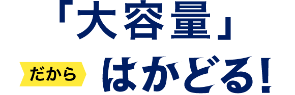 大容量だからはかどる