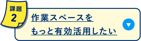 作業スペースをもっと有効活用したい