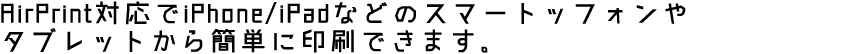 AirPrint対応でiPhone/iPadなどのスマートッフォンやタブレットから簡単に印刷できます。