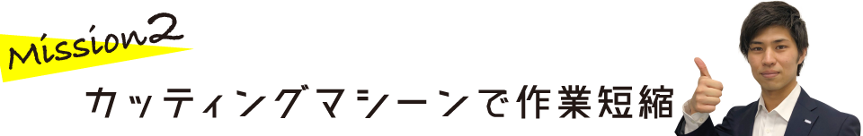 Mission 2　カッティングマシーンで作業短縮