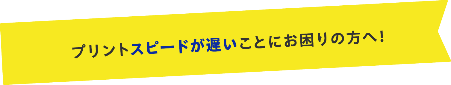 プリントスピードが遅いことにお困りの方へ！