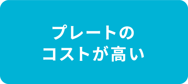 プレートのコストが高い