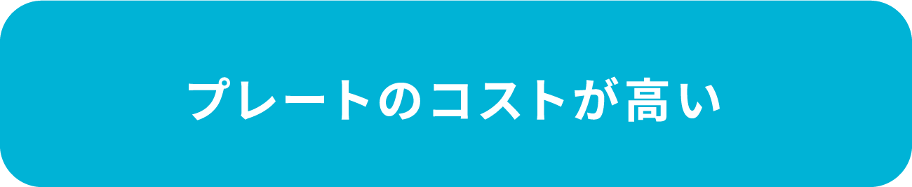 プレートのコストが高い