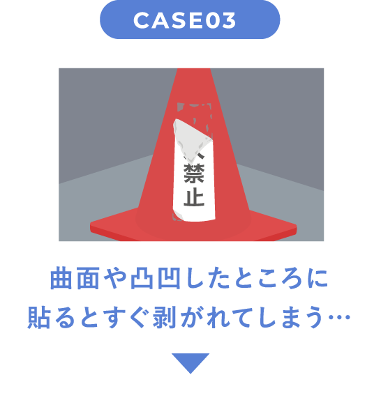 CASE03 曲面や凸凹したところに貼るとすぐ剥がれてしまう…