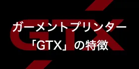ガーメントプリンター「GTX」の特徴