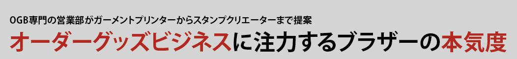 オーダーグッズビジネスに注力するブラザーの本気度