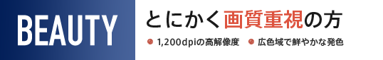 とにかく画質重視の方　1,200dpiの高解像度、広色域で鮮やかな発色
