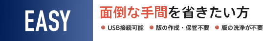 面倒な手間を省きたい方　USB接続可能、版の作成・保管不要、版の洗浄が不要