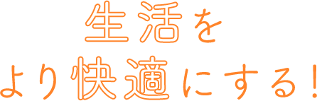 生活をより快適にする！