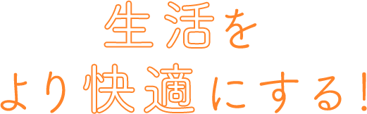 生活をより快適にする！