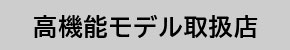 高機能モデル取扱店