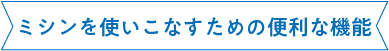 ミシンを使いこなすための便利な機能