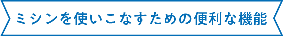 ミシンを使いこなすための便利な機能