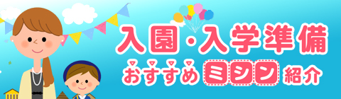 入園入学準備ママを応援します！入園入学準備特集