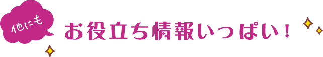 他にもお役立ち情報いっぱい!