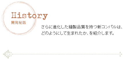 開発秘話　さらに進化した縫製品質を持つ新コンパルは、どのようにして生まれたか、を紹介します。