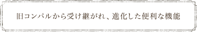 旧コンパルから受け継がれ、進化した便利な機能