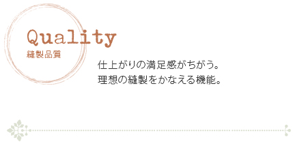 縫製品質　仕上がりの満足感が違う。理想の縫製をかなえる機能