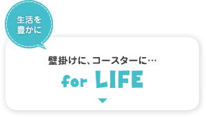 生活を豊かに　for LIFE　壁掛けに、コースターに…