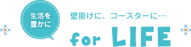 生活を豊かに　for LIFE　壁掛けに、コースターに…