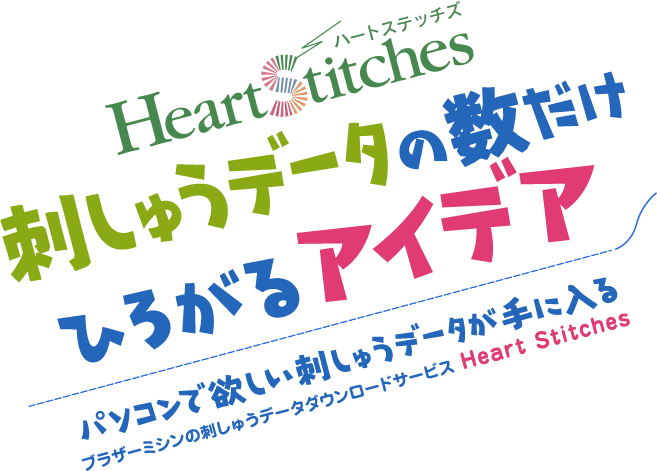 Heart Stitches　ハートステッチズ　刺しゅうのデータの数だけひろがるアイデア　パソコンで欲しい刺しゅうデータが手に入る　ブラザーミシンの刺しゅうデータダウンロードサービス