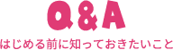 Q&A はじめる前に知っておきたいこと