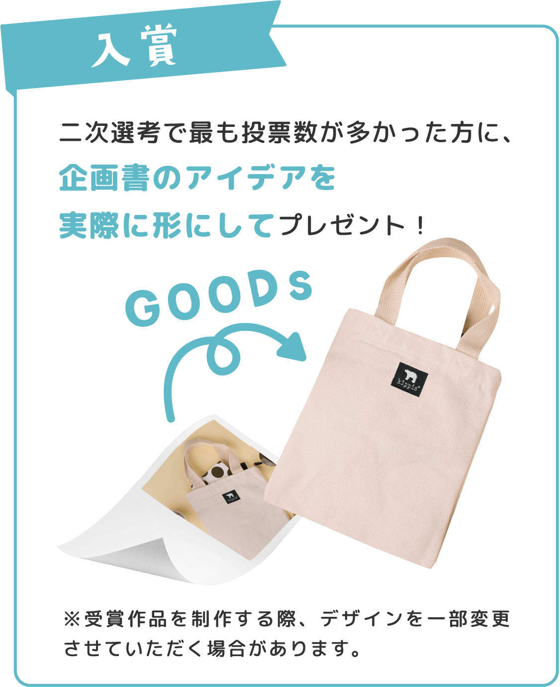 二次選考で最も投票数が多かった方に、企画書のアイデアを実際に形にしてプレゼント！※受賞作品を制作する際、デザインを一部変更させていただく場合があります。