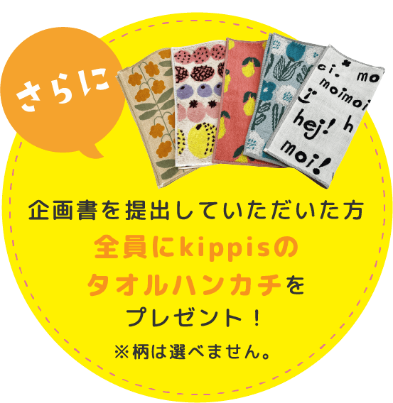 企画書を提出していただいた方全員にkippisのタオルハンカチをプレゼント！※柄は選べません。