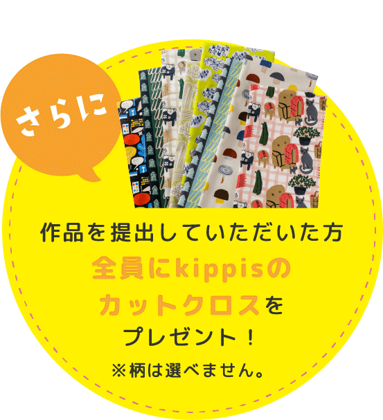 さらに 作品を提出していただいた方全員にkippisのカットクロスをプレゼント！※柄は選べません。