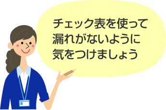 チェック表を使って 漏れがないように 気をつけましょう