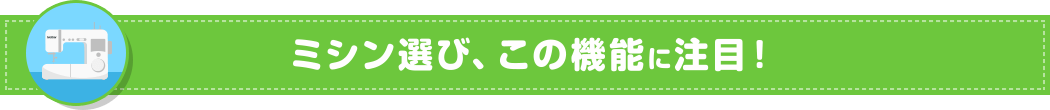 ミシン選び、この機能に注目！