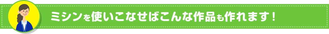 ミシンを使いこなせばこんな作品も作れます！ 