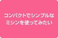 コンパクトでシンプルなミシンを使ってみたい