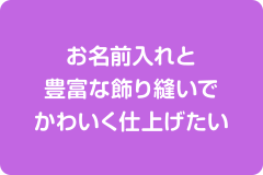 お名前入れと豊富な飾り縫いでかわいく仕上げたい