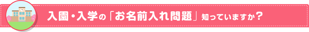 入園・入学の「お名前入れ問題」知っていますか？